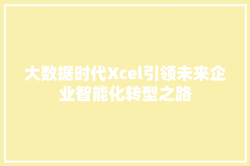 大数据时代Xcel引领未来企业智能化转型之路