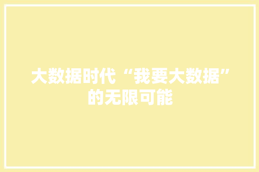 大数据时代“我要大数据”的无限可能