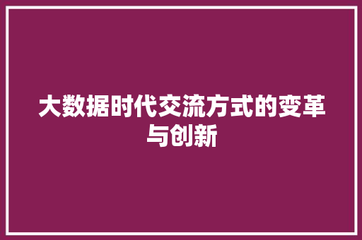 大数据时代交流方式的变革与创新