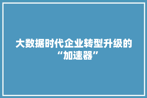 大数据时代企业转型升级的“加速器”
