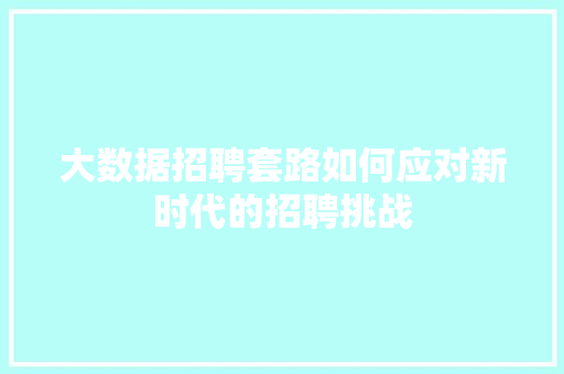 大数据招聘套路如何应对新时代的招聘挑战