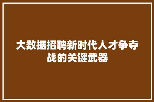 大数据招聘新时代人才争夺战的关键武器