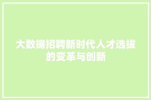 大数据招聘新时代人才选拔的变革与创新