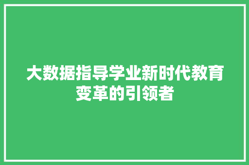 大数据指导学业新时代教育变革的引领者