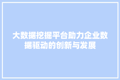 大数据挖掘平台助力企业数据驱动的创新与发展