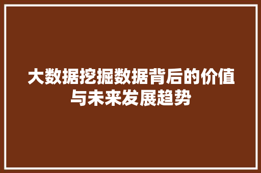 大数据挖掘数据背后的价值与未来发展趋势