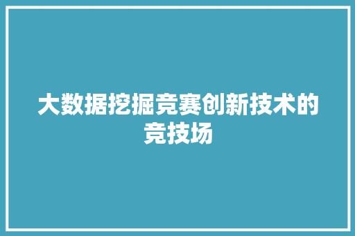 大数据挖掘竞赛创新技术的竞技场