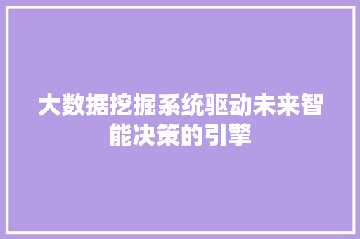 大数据挖掘系统驱动未来智能决策的引擎