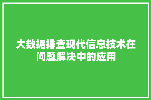 大数据排查现代信息技术在问题解决中的应用