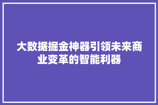 大数据掘金神器引领未来商业变革的智能利器