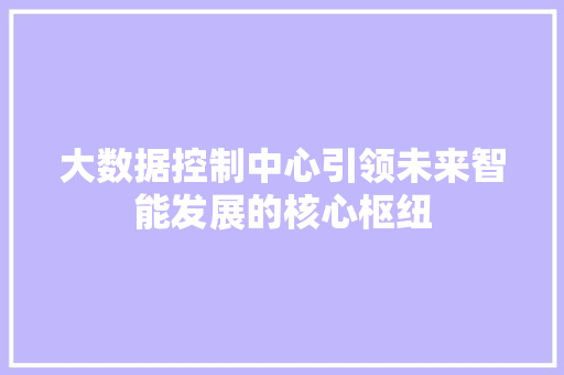 大数据控制中心引领未来智能发展的核心枢纽