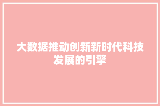 大数据推动创新新时代科技发展的引擎