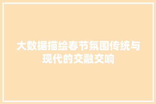大数据描绘春节氛围传统与现代的交融交响