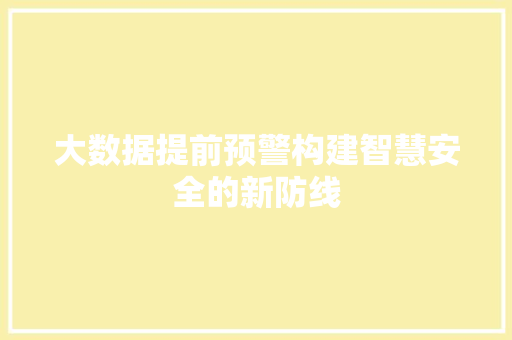大数据提前预警构建智慧安全的新防线