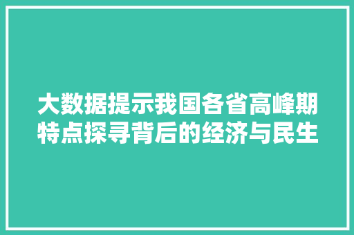 大数据提示我国各省高峰期特点探寻背后的经济与民生密码