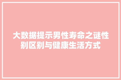 大数据提示男性寿命之谜性别区别与健康生活方式