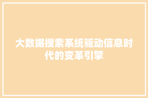 大数据搜索系统驱动信息时代的变革引擎