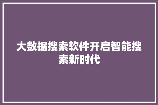 大数据搜索软件开启智能搜索新时代