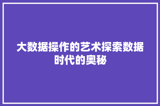 大数据操作的艺术探索数据时代的奥秘