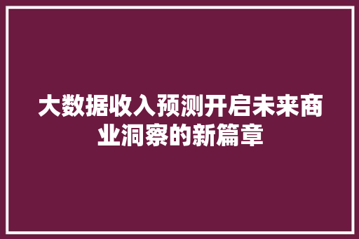 大数据收入预测开启未来商业洞察的新篇章