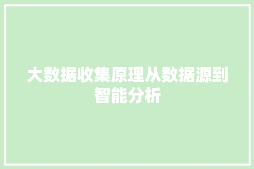 大数据收集原理从数据源到智能分析