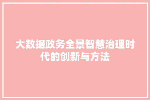 大数据政务全景智慧治理时代的创新与方法