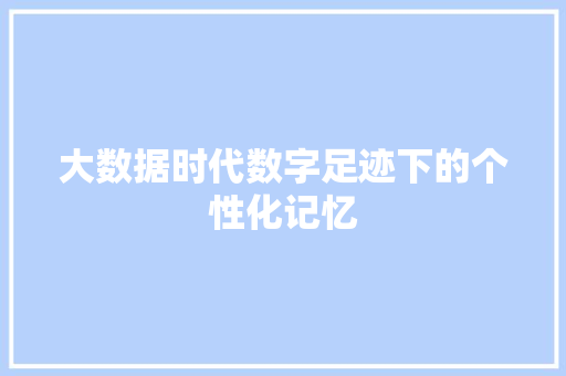 大数据时代数字足迹下的个性化记忆