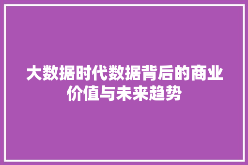 大数据时代数据背后的商业价值与未来趋势