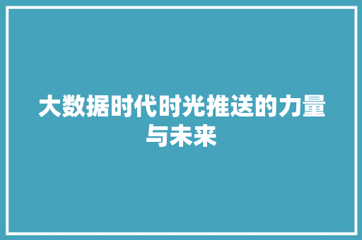 大数据时代时光推送的力量与未来