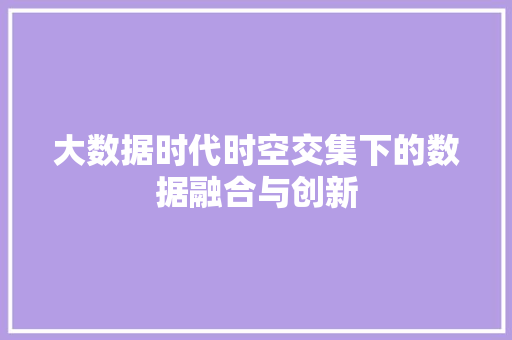 大数据时代时空交集下的数据融合与创新