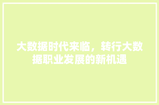 大数据时代来临，转行大数据职业发展的新机遇