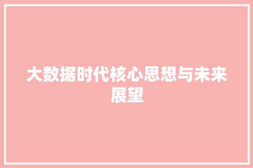 大数据时代核心思想与未来展望