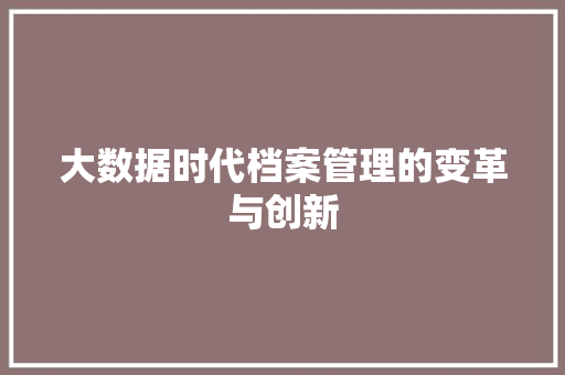 大数据时代档案管理的变革与创新