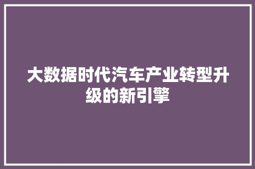 大数据时代汽车产业转型升级的新引擎