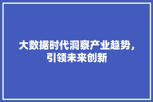 大数据时代洞察产业趋势，引领未来创新