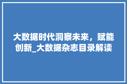 大数据时代洞察未来，赋能创新_大数据杂志目录解读