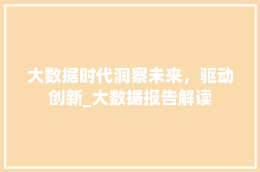 大数据时代洞察未来，驱动创新_大数据报告解读