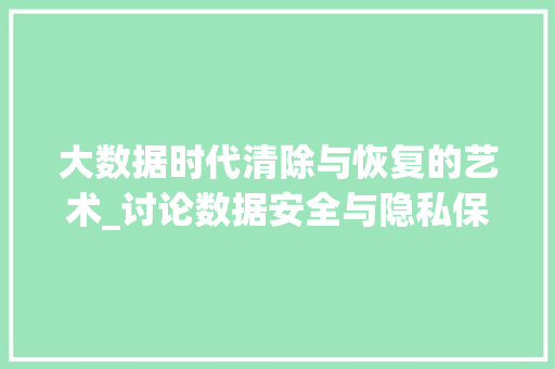 大数据时代清除与恢复的艺术_讨论数据安全与隐私保护