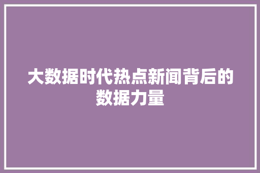 大数据时代热点新闻背后的数据力量