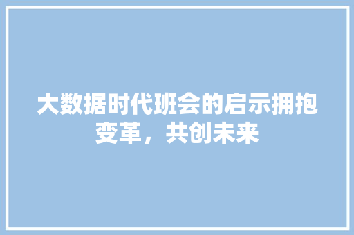 大数据时代班会的启示拥抱变革，共创未来