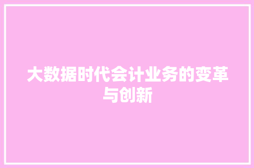 大数据时代会计业务的变革与创新