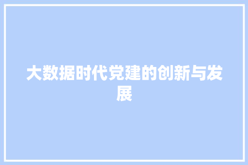 大数据时代党建的创新与发展 市场营销范文