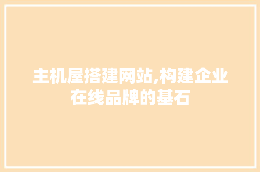 主机屋搭建网站,构建企业在线品牌的基石