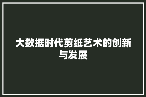 大数据时代剪纸艺术的创新与发展