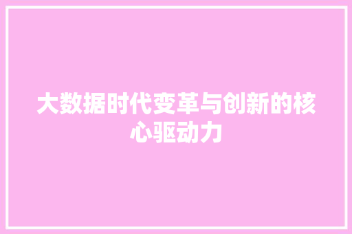 大数据时代变革与创新的核心驱动力
