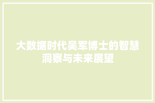 大数据时代吴军博士的智慧洞察与未来展望