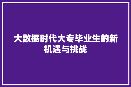 大数据时代大专毕业生的新机遇与挑战