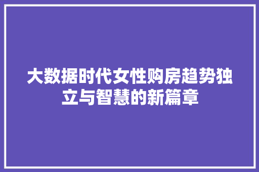 大数据时代女性购房趋势独立与智慧的新篇章