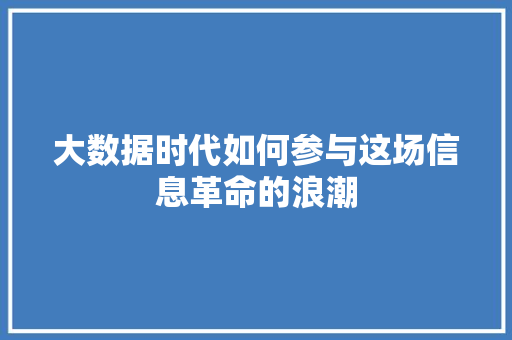 大数据时代如何参与这场信息革命的浪潮