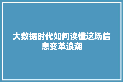 大数据时代如何读懂这场信息变革浪潮